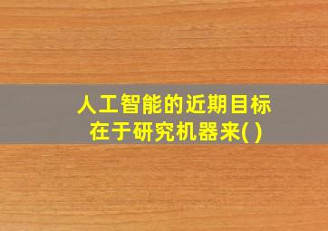 人工智能的近期目标在于研究机器来( )